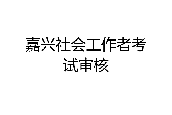 嘉兴社会工作者考试审核