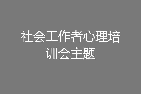 社会工作者心理培训会主题