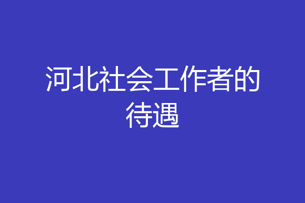 河北社会工作者的待遇