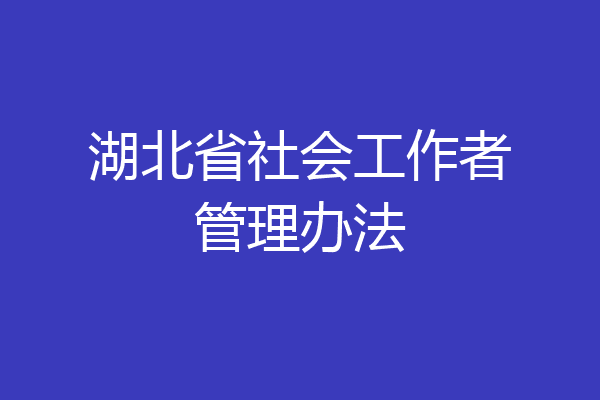 湖北省社会工作者管理办法