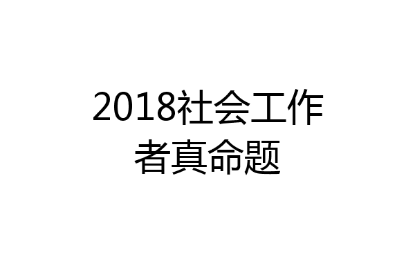 2018社会工作者真命题