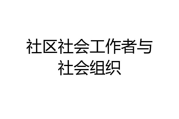 社区社会工作者与社会组织