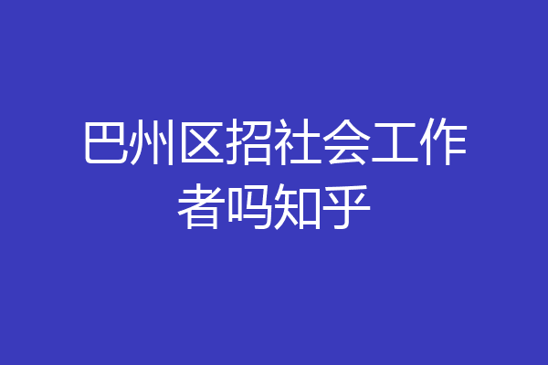 巴州区招社会工作者吗知乎