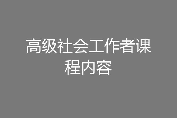 高级社会工作者课程内容