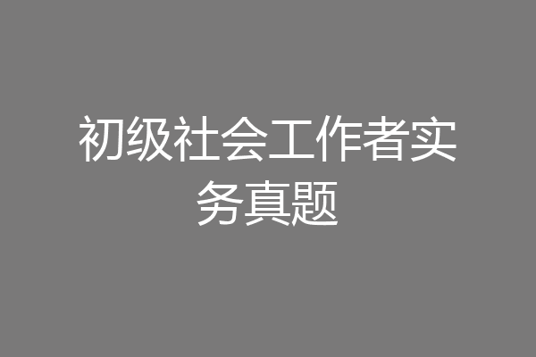 初级社会工作者实务真题
