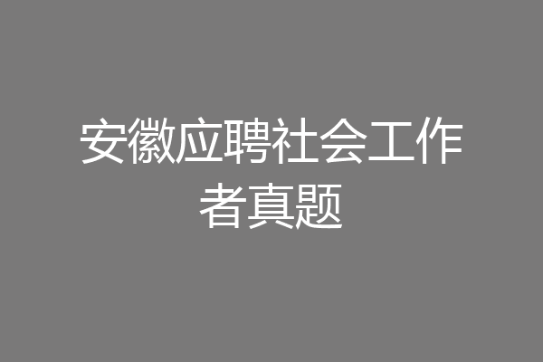 安徽应聘社会工作者真题