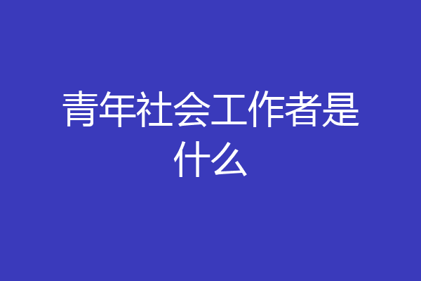 青年社会工作者是什么