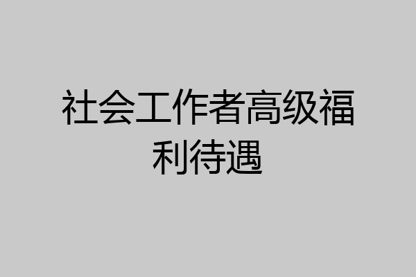 社会工作者高级福利待遇