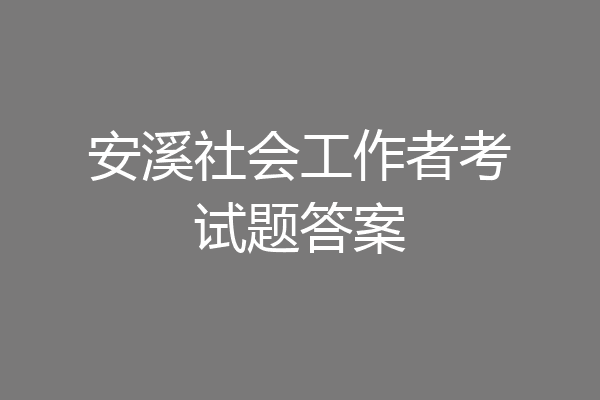 安溪社会工作者考试题答案