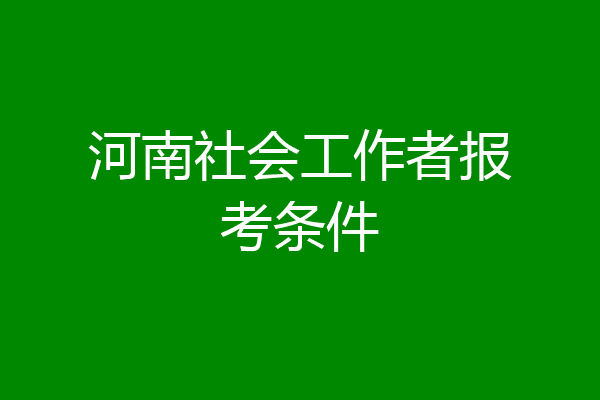 河南社会工作者报考条件