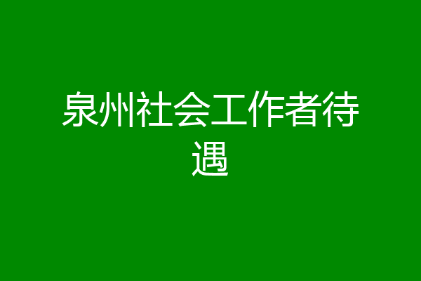 泉州社会工作者待遇