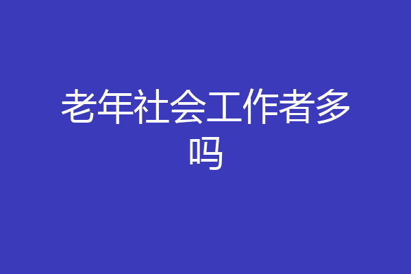 老年社会工作者多吗