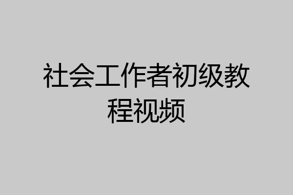 社会工作者初级教程视频
