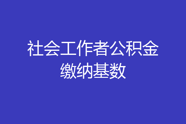 社会工作者公积金缴纳基数