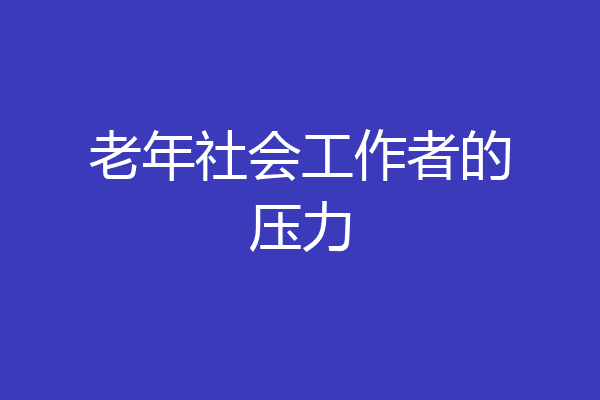 老年社会工作者的压力