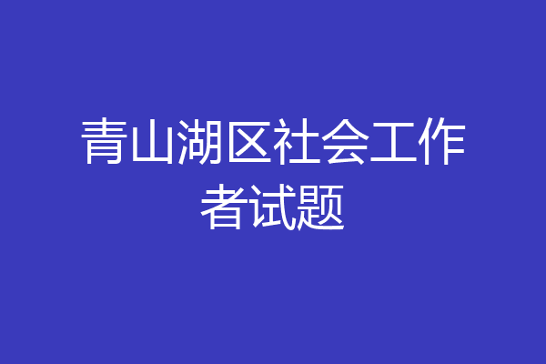 青山湖区社会工作者试题