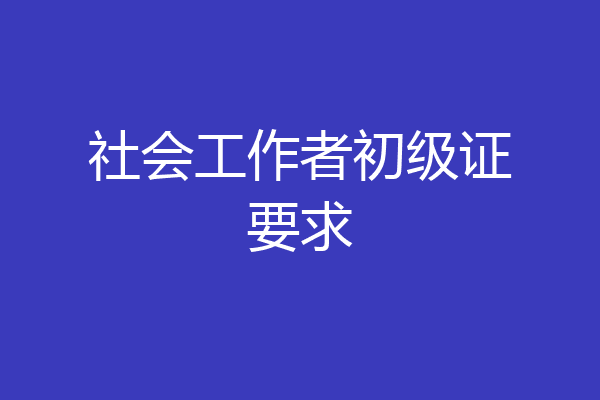 社会工作者初级证要求