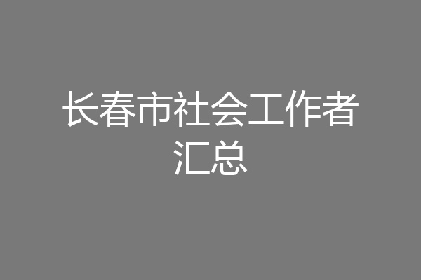 长春市社会工作者汇总