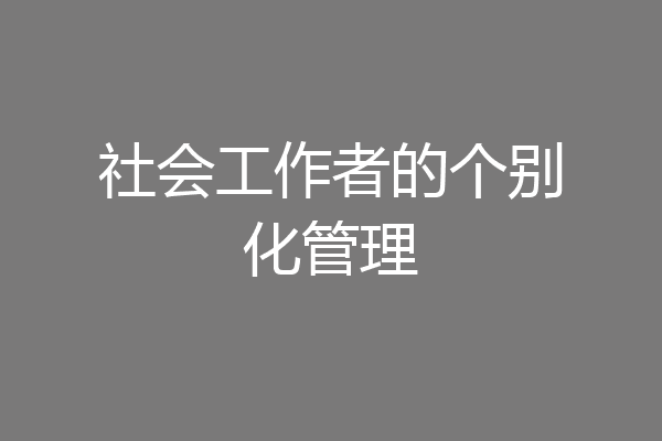 社会工作者的个别化管理