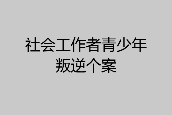 社会工作者青少年叛逆个案