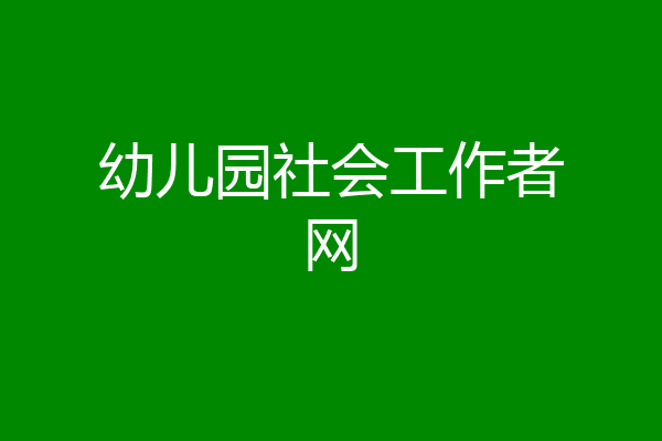 幼儿园社会工作者网