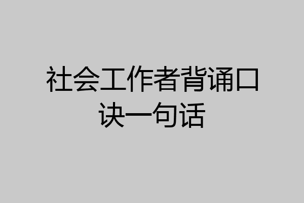 社会工作者背诵口诀一句话