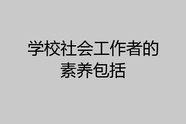 学校社会工作者的素养包括