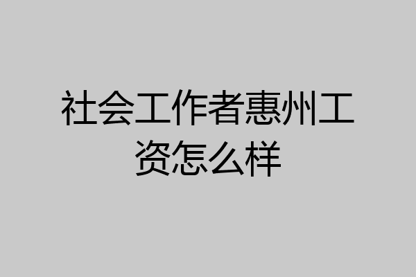 社会工作者惠州工资怎么样