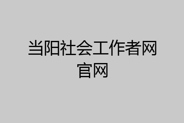 当阳社会工作者网官网