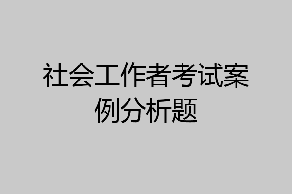 社会工作者考试案例分析题
