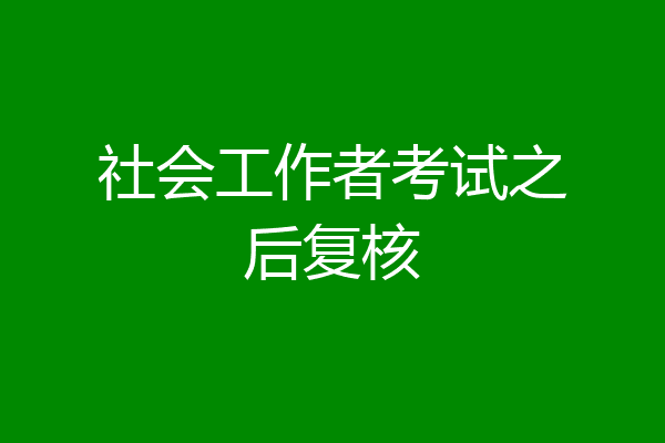社会工作者考试之后复核