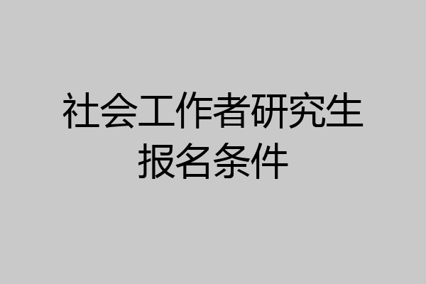 社会工作者研究生报名条件