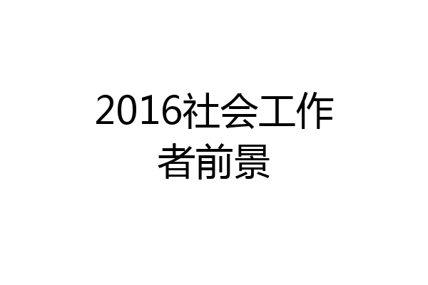 2016社会工作者前景