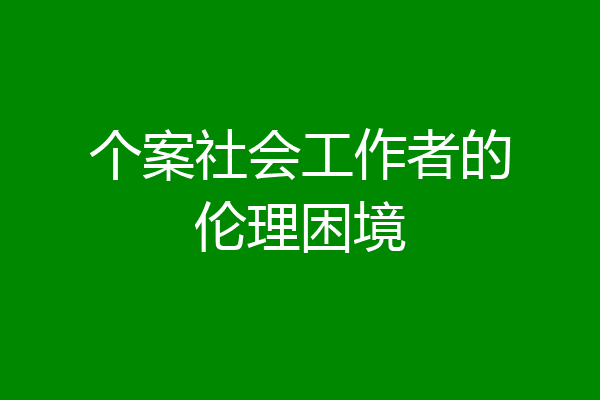 个案社会工作者的伦理困境