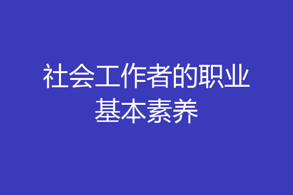 社会工作者的职业基本素养