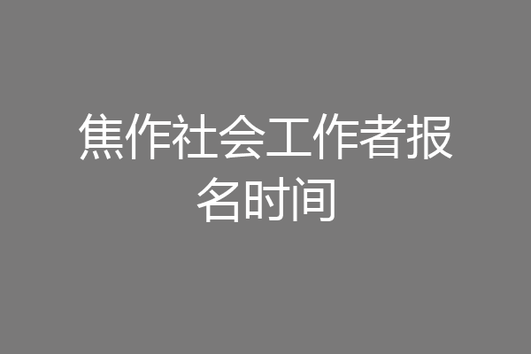 焦作社会工作者报名时间