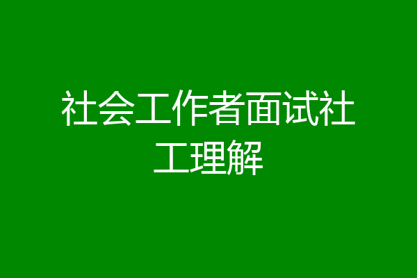 社会工作者面试社工理解
