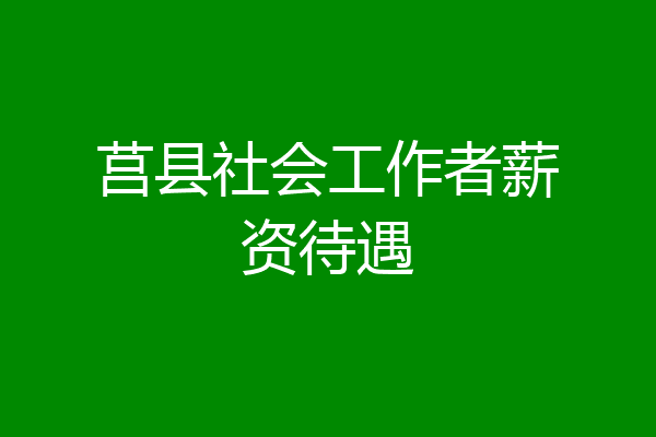 莒县社会工作者薪资待遇
