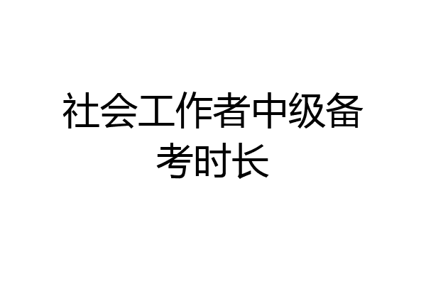 社会工作者中级备考时长