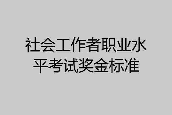 社会工作者职业水平考试奖金标准
