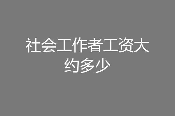 社会工作者工资大约多少