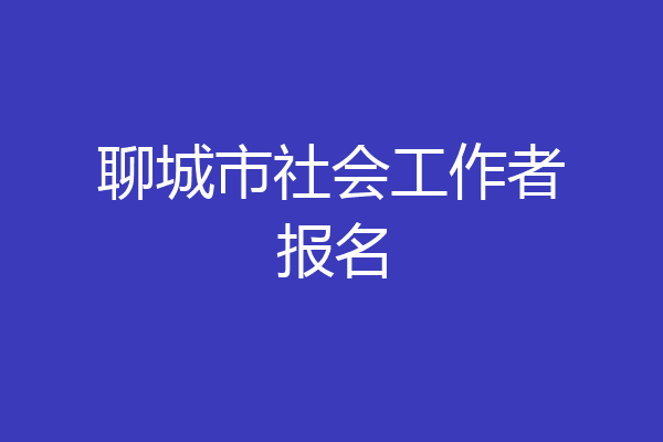 聊城市社会工作者报名
