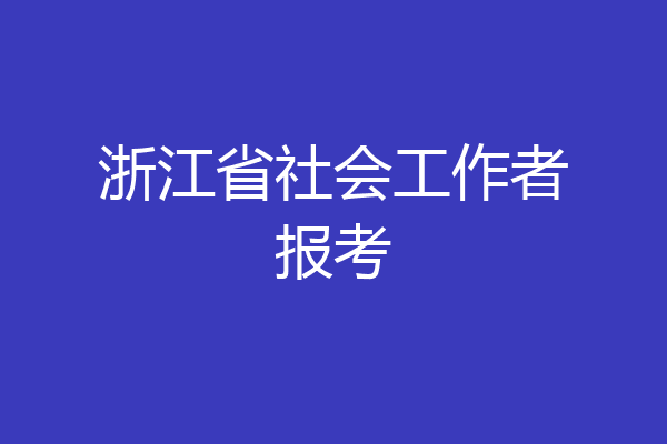 浙江省社会工作者报考