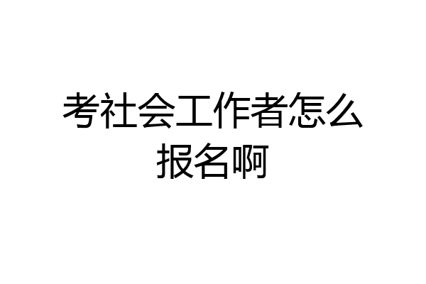 考社会工作者怎么报名啊
