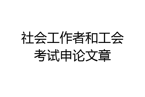 社会工作者和工会考试申论文章