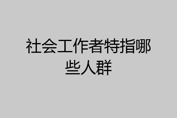 社会工作者特指哪些人群