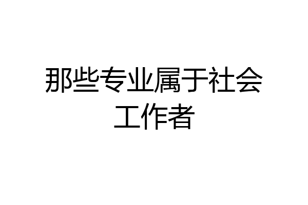 那些专业属于社会工作者