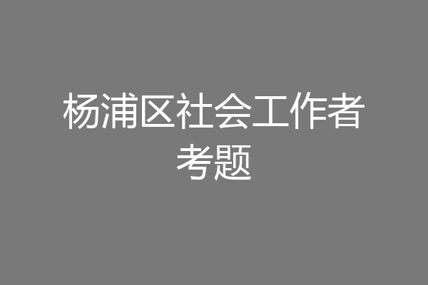 杨浦区社会工作者考题