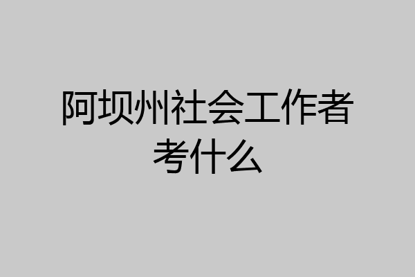 阿坝州社会工作者考什么