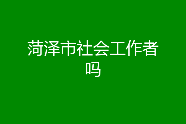 菏泽市社会工作者吗
